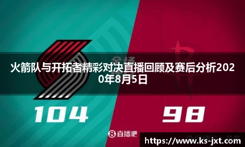 火箭队与开拓者精彩对决直播回顾及赛后分析2020年8月5日